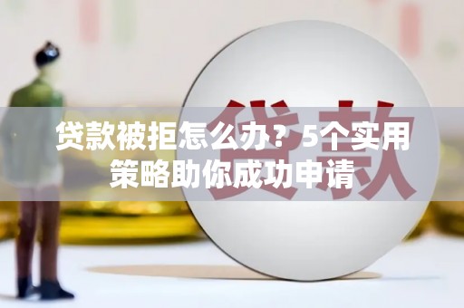 民雄贷款被拒怎么办？5个实用策略助你成功申请