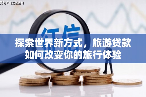 民雄探索世界新方式，旅游贷款如何改变你的旅行体验