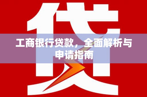 民雄工商银行贷款，全面解析与申请指南