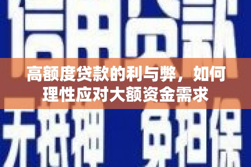 民雄高额度贷款的利与弊，如何理性应对大额资金需求