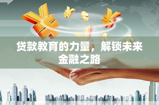 民雄贷款教育的力量，解锁未来金融之路