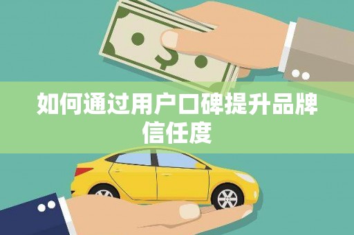 民雄如何通过用户口碑提升品牌信任度