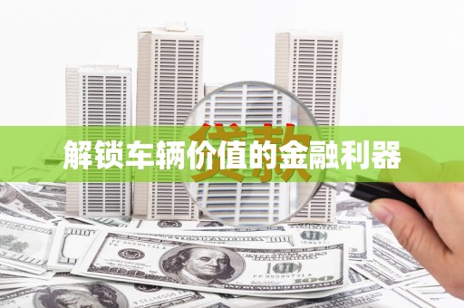 民雄解锁车辆价值的金融利器