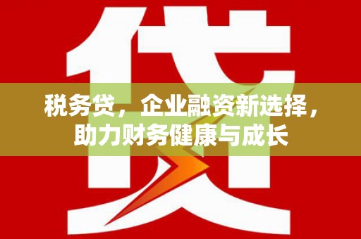 民雄税务贷，企业融资新选择，助力财务健康与成长