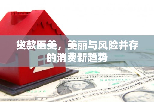 民雄贷款医美，美丽与风险并存的消费新趋势